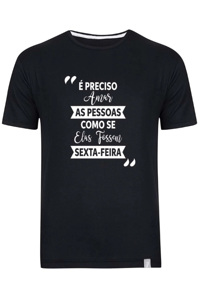 Camiseta É Preciso Amar as Pessoas Como Se Elas Fossem Sexta-feira